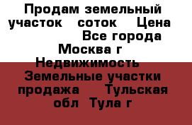 Продам земельный участок 7 соток. › Цена ­ 1 200 000 - Все города, Москва г. Недвижимость » Земельные участки продажа   . Тульская обл.,Тула г.